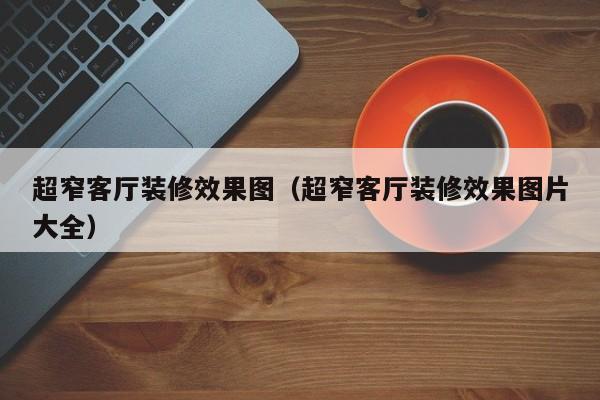 超窄客厅装修效果图(超窄客厅装修效果图片大全) 超窄客厅装修效果图(超窄客厅装修效果图片大全)