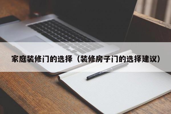 家庭装修门的选择（装修房子门的选择建议）