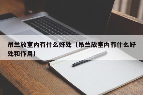 吊兰放室内有什么好处（吊兰放室内有什么好处和作用）