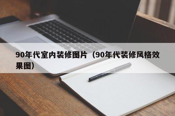 90年代室内装修图片（90年代装修风格效果图）