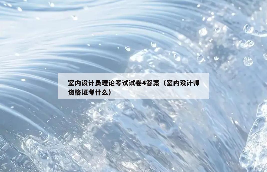 室内设计员理论考试试卷4答案（室内设计师资格证考什么）