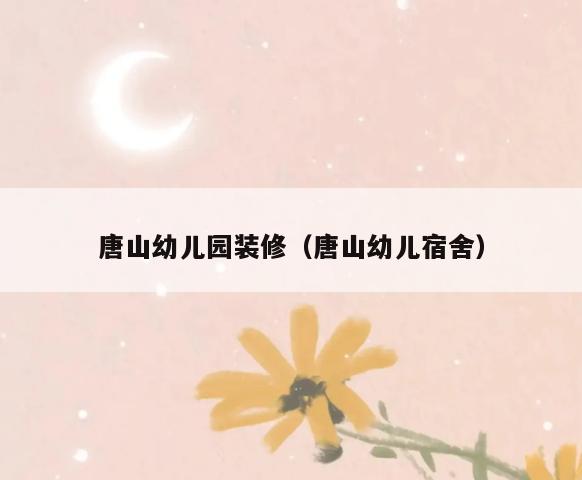 唐山幼儿园装修(唐山幼儿宿舍) 唐山幼儿园装修(唐山幼儿宿舍)