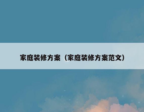 家庭装修方案(家庭装修方案范文) 家庭装修方案(家庭装修方案范文)
