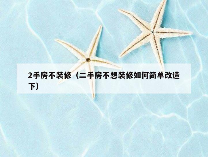 2手房不装修(二手房不想装修如何简单改造下) 2手房不装修(二手房不想装修如何简单改造下)