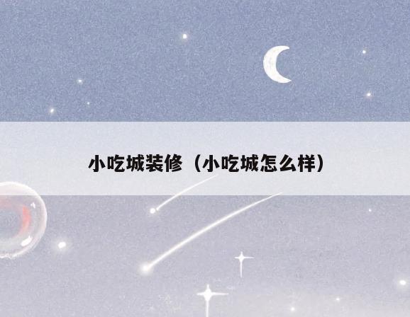 小吃城装修（小吃城怎么样）