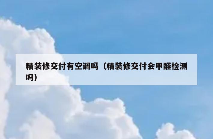 精装修交付有空调吗（精装修交付会甲醛检测吗）