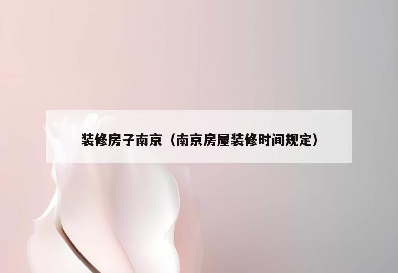装修房子南京（南京房屋装修时间规定）