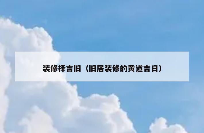 装修择吉旧（旧居装修的黄道吉日）