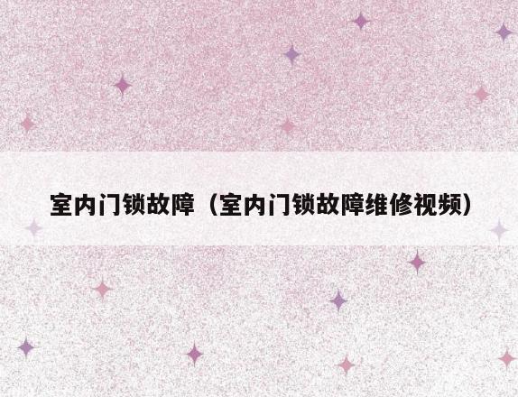 室内门锁故障（室内门锁故障维修视频）