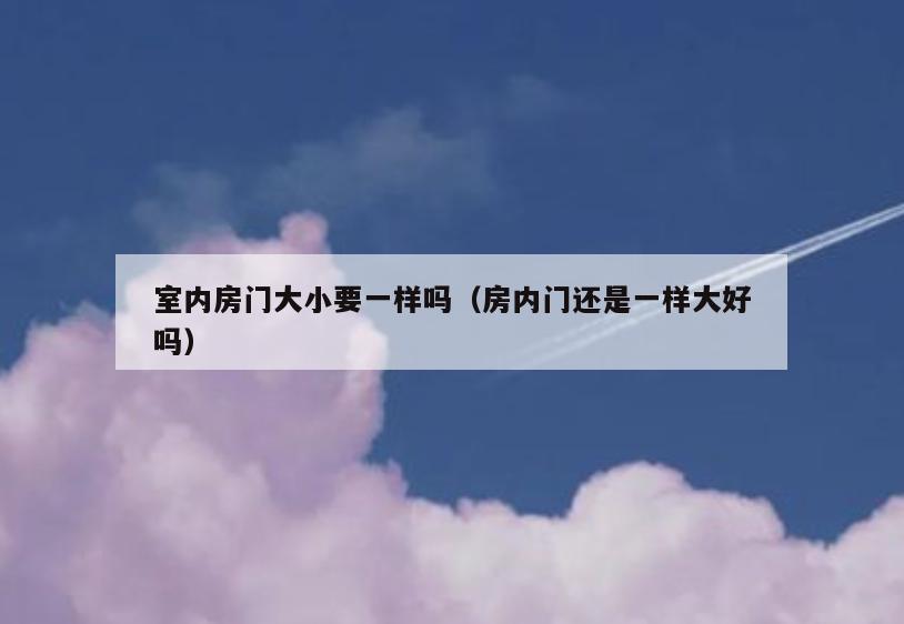 室内房门大小要一样吗（房内门还是一样大好吗）