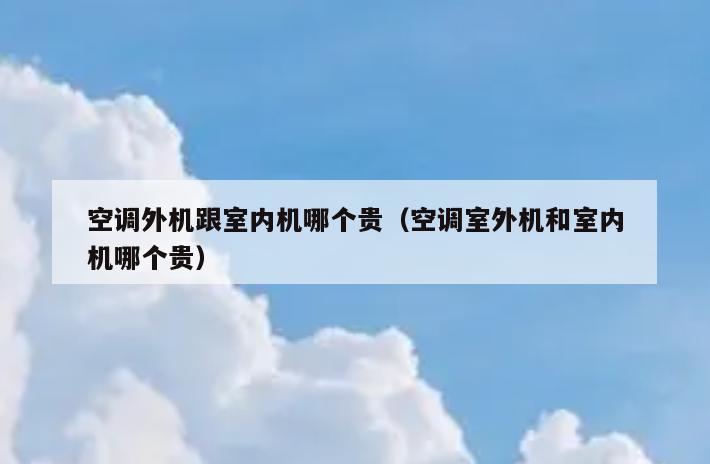 空调外机跟室内机哪个贵（空调室外机和室内机哪个贵）