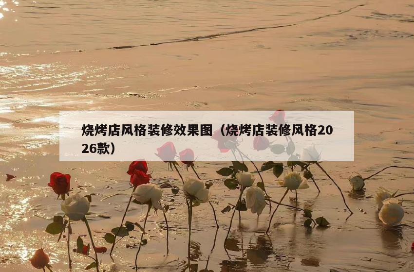 烧烤店风格装修效果图（烧烤店装修风格2026款）