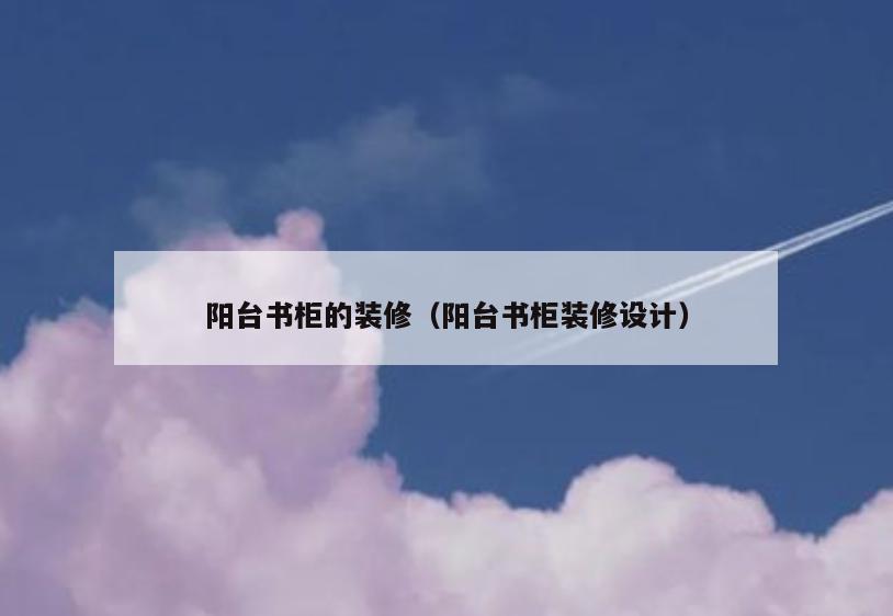 阳台书柜的装修（阳台书柜装修设计）