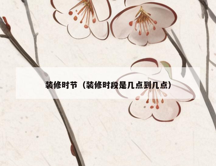 装修时节（装修时段是几点到几点）