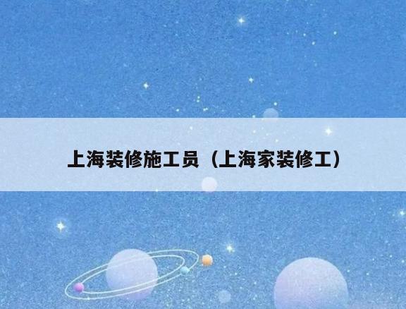 上海装修施工员(上海家装修工) 上海装修施工员(上海家装修工)