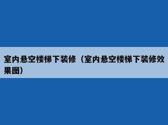 室内悬空楼梯下装修（室内悬空楼梯下装修效果图）