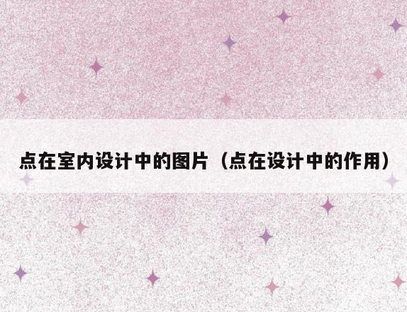 点在室内设计中的图片（点在设计中的作用）