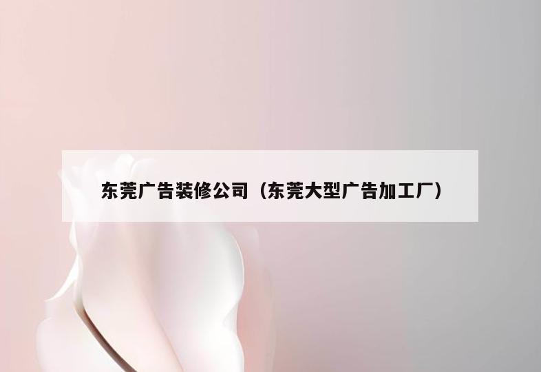 东莞广告装修公司（东莞大型广告加工厂）