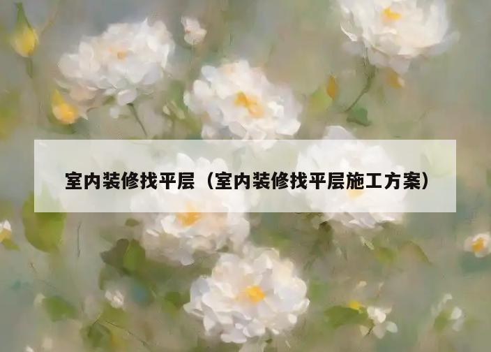 室内装修找平层（室内装修找平层施工方案）