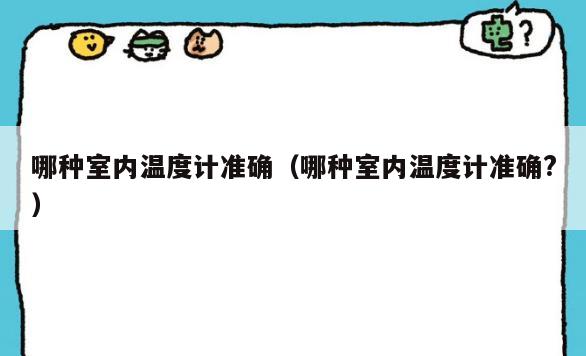 哪种室内温度计准确（哪种室内温度计准确?）