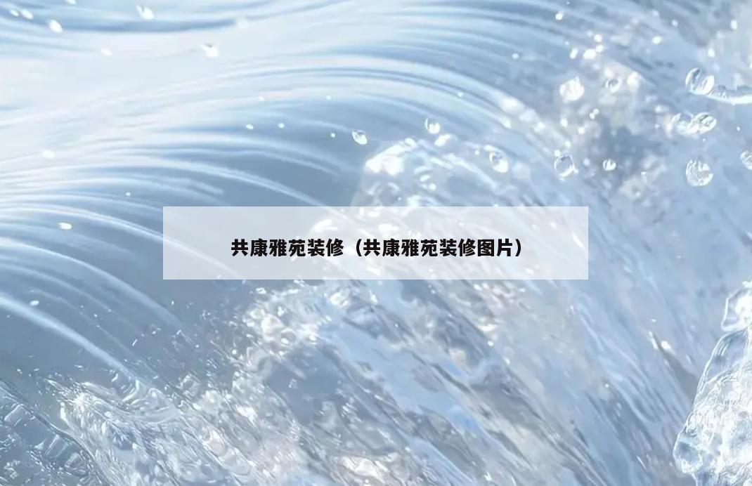 共康雅苑装修（共康雅苑装修图片）
