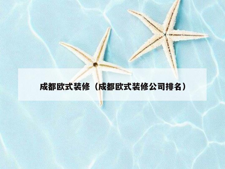 成都欧式装修（成都欧式装修公司排名）