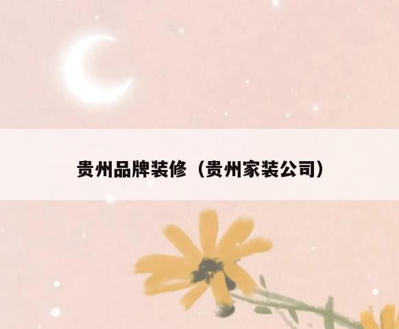 贵州品牌装修（贵州家装公司）