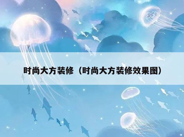 时尚大方装修（时尚大方装修效果图）