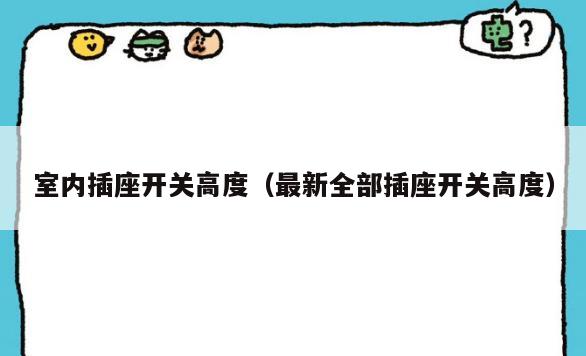 室内插座开关高度(最新全部插座开关高度) 室内插座开关高度(最新全部插座开关高度)
