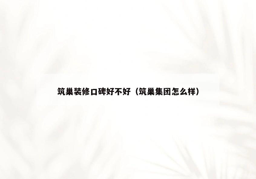 筑巢装修口碑好不好(筑巢集团怎么样) 筑巢装修口碑好不好(筑巢集团怎么样)