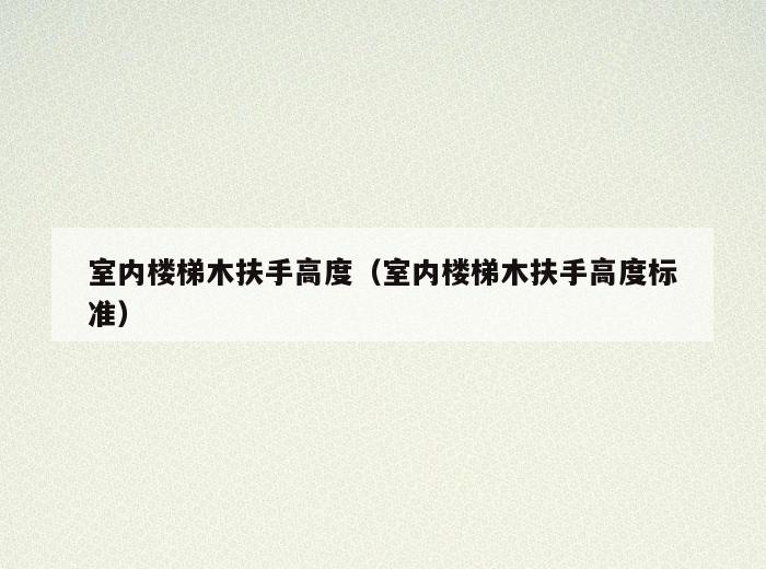 室内楼梯木扶手高度(室内楼梯木扶手高度标准) 室内楼梯木扶手高度(室内楼梯木扶手高度标准)