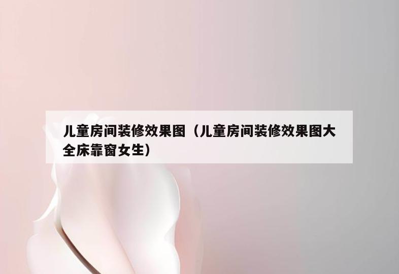 儿童房间装修效果图(儿童房间装修效果图大全床靠窗女生) 儿童房间装修效果图(儿童房间装修效果图大全床靠窗女生)