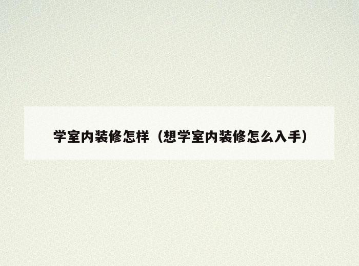 学室内装修怎样(想学室内装修怎么入手) 学室内装修怎样(想学室内装修怎么入手)