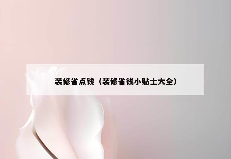 装修省点钱(装修省钱小贴士大全) 装修省点钱(装修省钱小贴士大全)