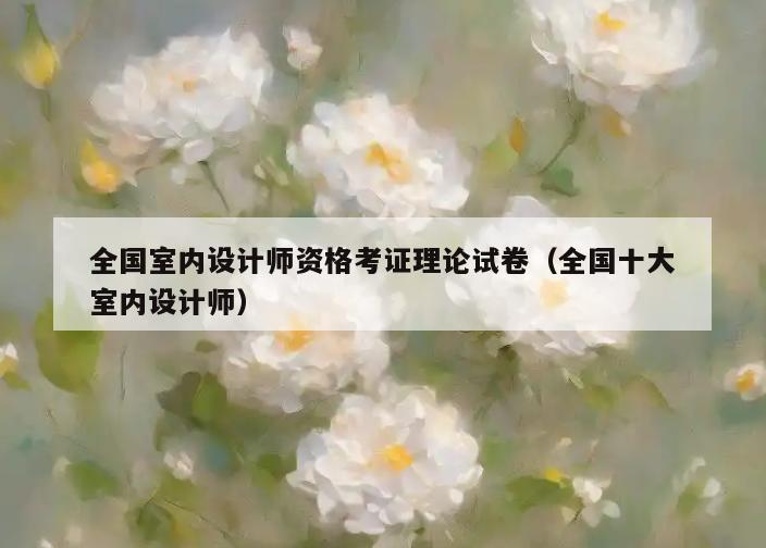 全国室内设计师资格考证理论试卷(全国十大室内设计师) 全国室内设计师资格考证理论试卷(全国十大室内设计师)