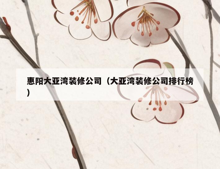 惠阳大亚湾装修公司(大亚湾装修公司排行榜) 惠阳大亚湾装修公司(大亚湾装修公司排行榜)