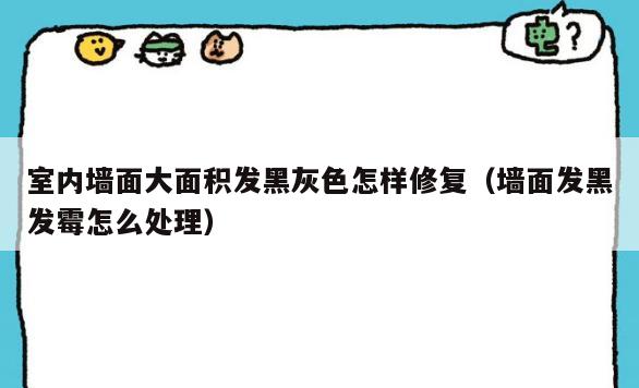 室内墙面大面积发黑灰色怎样修复(墙面发黑发霉怎么处理) 室内墙面大面积发黑灰色怎样修复(墙面发黑发霉怎么处理)