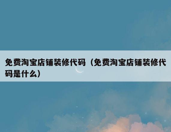 免费淘宝店铺装修代码(免费淘宝店铺装修代码是什么) 免费淘宝店铺装修代码(免费淘宝店铺装修代码是什么)