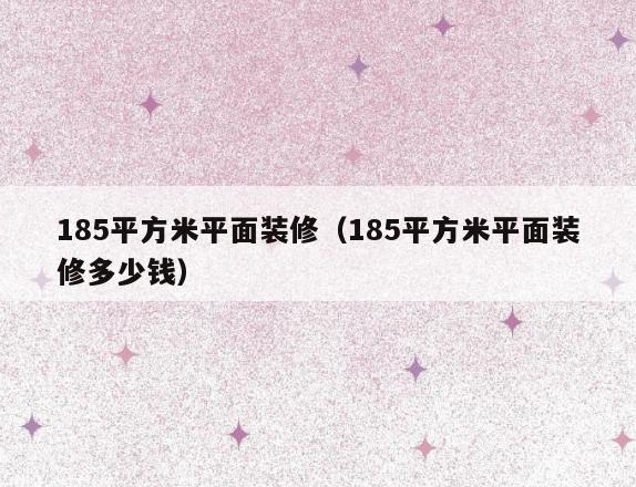 185平方米平面装修(185平方米平面装修多少钱) 185平方米平面装修(185平方米平面装修多少钱)