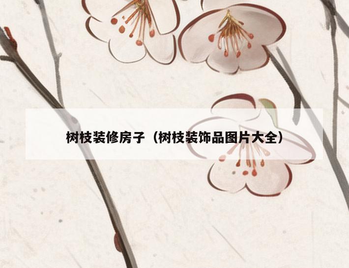 树枝装修房子(树枝装饰品图片大全) 树枝装修房子(树枝装饰品图片大全)