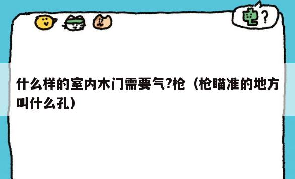 什么样的室内木门需要气?*(*瞄准的地方叫什么孔) 什么样的室内木门需要气?*(*瞄准的地方叫什么孔)
