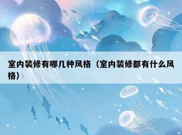 室内装修有哪几种风格(室内装修都有什么风格) 室内装修有哪几种风格(室内装修都有什么风格)