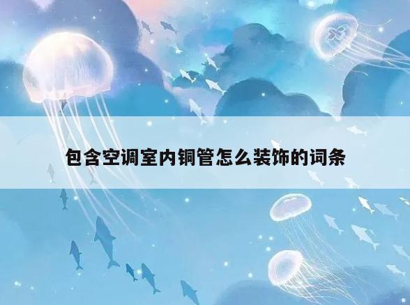 包含空调室内铜管怎么装饰的词条 包含空调室内铜管怎么装饰的词条