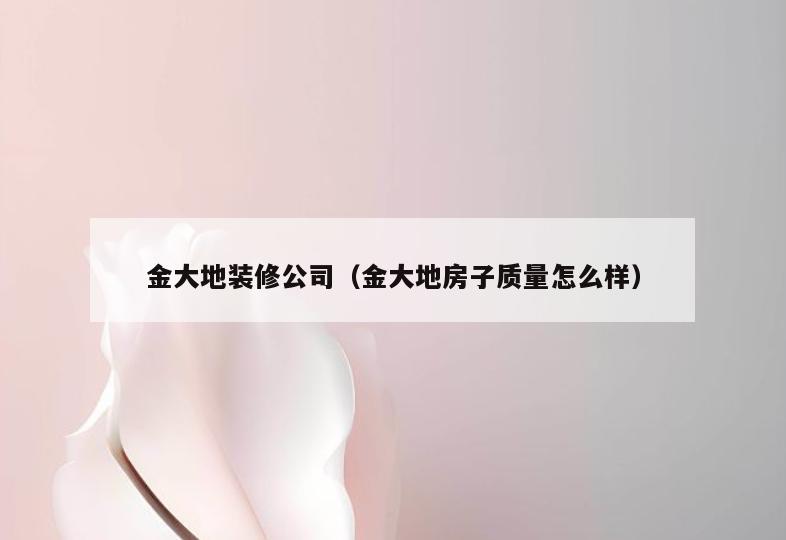 金大地装修公司（金大地房子质量怎么样）