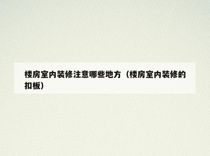 楼房室内装修注意哪些地方(楼房室内装修的扣板) 楼房室内装修注意哪些地方(楼房室内装修的扣板)