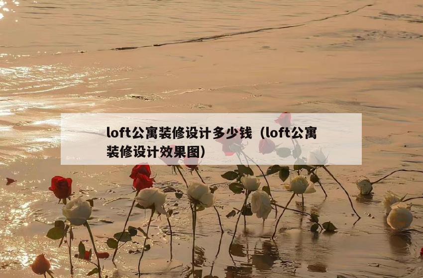 loft公寓装修设计多少钱(loft公寓装修设计效果图) loft公寓装修设计多少钱(loft公寓装修设计效果图)