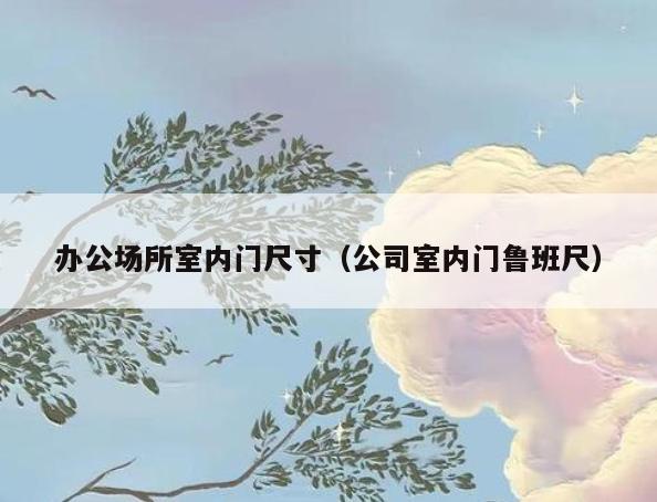 办公场所室内门尺寸(公司室内门鲁班尺) 办公场所室内门尺寸(公司室内门鲁班尺)