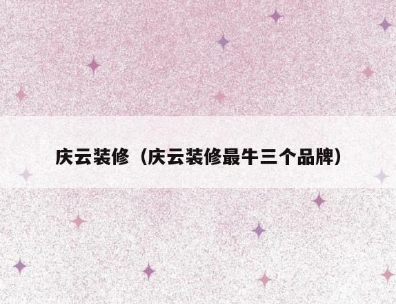 庆云装修（庆云装修最牛三个品牌）