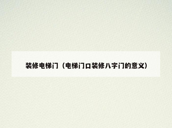 装修电梯门(电梯门口装修八字门的意义) 装修电梯门(电梯门口装修八字门的意义)