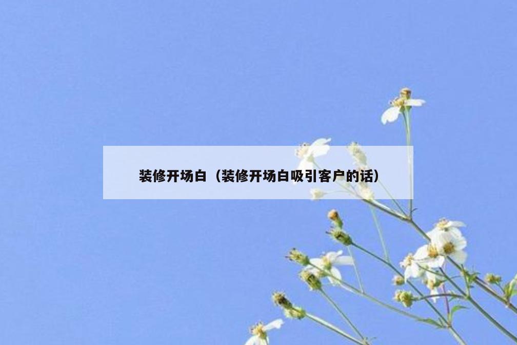 装修开场白(装修开场白吸引客户的话) 装修开场白(装修开场白吸引客户的话)
